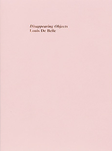 Louis De Belle - Disappearing Objects - With a short story by Jordan Hruska