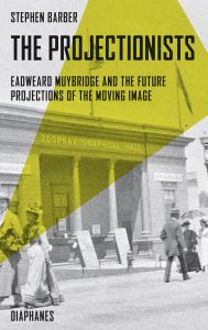 Stephen Barber - The Projectionists - Eadweard Muybridge and the Future Projections of the Moving Image