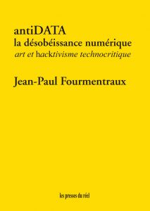 Jean-Paul Fourmentraux - antiDATA – La désobéissance numérique - Art et hacktivisme technocritique