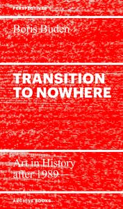 Boris Buden - Transition to Nowhere - Art in History After 1989