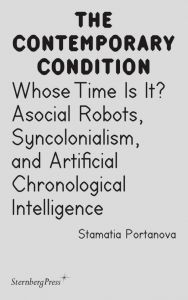 Stamatia Portanova - The Contemporary Condition - Whose Time Is It? – Asocial Robots, Syncolonialism, and Artificial Chronological Intelligence