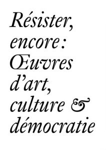 Résister, encore - Œuvres d\'art, culture & démocratie