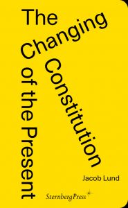 Jacob Lund - The Changing Constitution of the Present - Essays on the Work of Art in Times of Contemporaneity