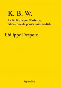 Philippe Despoix - K. B. W. - La bibliothèque Warburg, laboratoire de pensée intermédiale