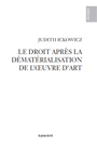 Judith Ickowicz - Le droit après la dématérialisation de l\'œuvre d\'art