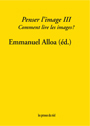 Penser l\'image - Volume 3 - Comment lire les images ?
