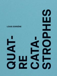 Louis Dorsène - Quatre catastrophes