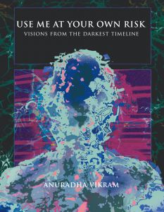 Anuradha Vikram - Use Me at Your Own Risk - Visions from the Darkest Timeline