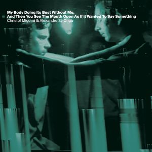 Christof Migone, Alexandre St-Onge - My Body Doing Its Best Without Me, And Then You See The Mouth Open As If It Wanted To Say Something (CD) 