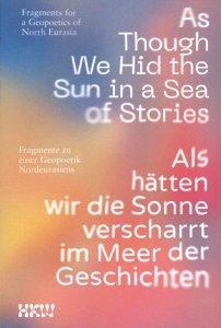 As Though We Hid the Sun in a Sea of Stories - Fragments for a Geopoetics of North Eurasia