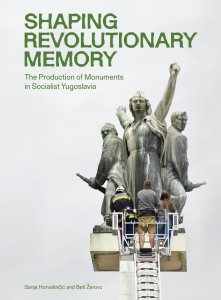 Shaping Revolutionary Memory - The Production of Monuments in Socialist Yugoslavia