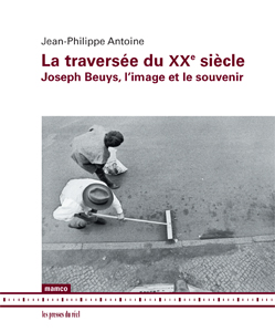 Jean-Philippe Antoine - La traversée du XXe siècle - Joseph Beuys, l\'image et le souvenir