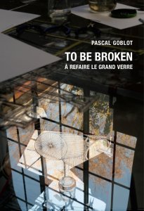 Pascal Goblot - To Be Broken - À refaire le Grand Verre