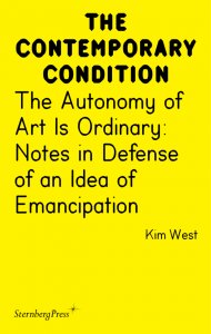 Kim West - The Contemporary Condition - The Autonomy of Art Is Ordinary – Notes in Defense of an Idea of Emancipation