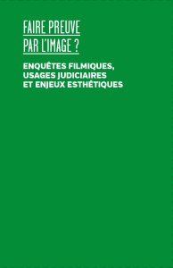 Faire preuve par l\'image - Enquête filmiques, usages judiciaires et enjeux esthétiques