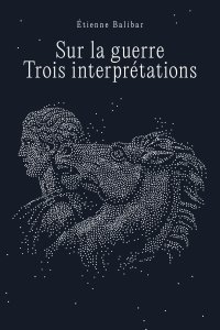 Étienne Balibar - Sur la guerre - Trois interprétations
