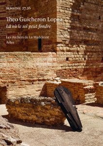 Theo Guicheron Lopez - Semaine - Theo Guicheron Lopez, Là où le sol peut fondre | Les Ateliers de La Madeleine, Arles