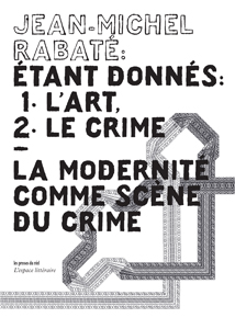 Jean-Michel Rabaté - Etant donnés : 1° l\'art, 2° le crime - La modernité comme scène du crime