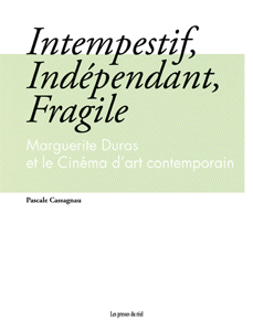 Pascale Cassagnau - Intempestif, Indépendant, Fragile - Marguerite Duras et le Cinéma d\'art contemporain