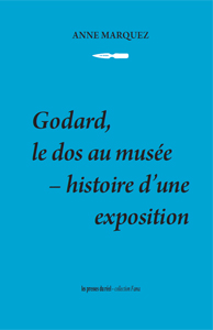 Anne Marquez - Godard, le dos au musée - Histoire d\'une exposition