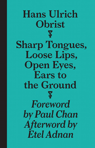 Hans Ulrich Obrist - Sharp Tongues, Loose Lips, Open Eyes, Ears to the Ground 