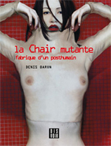 Denis Baron - La chair mutante - Fabrique d\'un posthumain