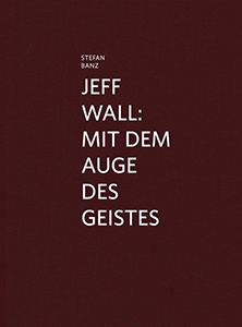 Stefan Banz - Jeff Wall - Mit dem Auge des Geistes
