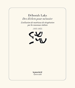 Déborah Laks - Des déchets pour mémoire - L\'utilisation de matériaux de récupération par les nouveaux réalistes (1955-1975)