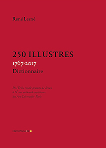 René Lesné - 250 Illustres, 1767-2017 - De l\'École royale gratuite de dessin à l\'École nationale supérieure des Arts Décoratifs-Paris