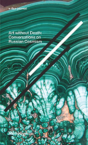 E-flux journal - Art Without Death – Conversations on Russian Cosmism