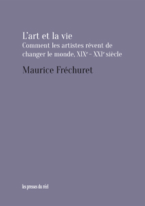 Maurice Fréchuret - L\'art et la vie - Comment les artistes rêvent de changer le monde, XIXe-XXIe siècle