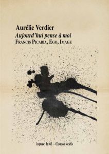 Aurélie Verdier - Aujourd\'hui pense à moi - Francis Picabia, Ego, Image