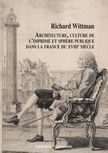 Richard Wittman - Architecture, culture de l\'imprimé et sphère publique dans la France du XVIIIe siècle