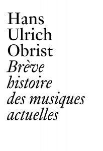 Hans Ulrich Obrist - Brève histoire des musiques actuelles