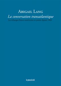 Abigail Lang - La conversation transatlantique - Les échanges franco-américains en poésie depuis 1968
