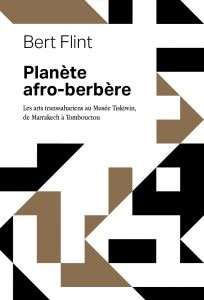 Bert Flint - Planète afro-berbère - Les arts transsahariens au musée Tiskiwin, de Marrakech à Tombouctou