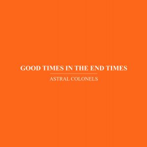  Astral Colonels - Good Times In The End Times (CD)