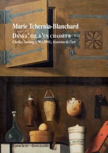 Marie Tchernia-Blanchard - Dans l\'œil d\'un chasseur - Charles Sterling (1901-1999), historien de l\'art