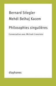 Bernard Stiegler, Mehdi Belhaj Kacem - Philosophies singulières 