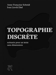 Anne-Françoise Schmid - Topographie discrète - Scénario pour un texte sans dimensions
