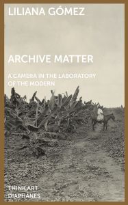 Liliana Gómez - Archive Matter - A Camera in the Laboratory of the Modern