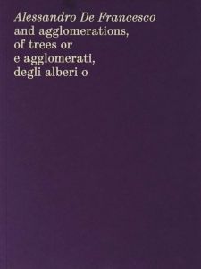 Alessandro de Francesco - And Agglomerations, of Trees or E agglomerati, degli alberi o