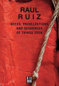 Raoul Ruiz - Notes, Recollections and Sequences of Things Seen