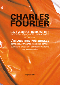 Charles Fourier - La fausse industrie, morcellée, répugnante, mensongère, et l\'antidote, l\'industrie naturelle, combinée, attrayante, véridique, donnant quadruple produit et perfection extrême en toute qualité